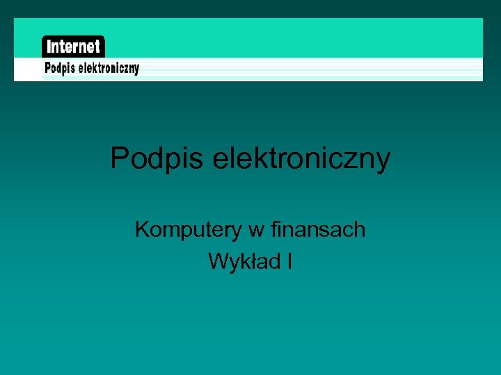 Podpis elektroniczny Komputery w finansach Wykład I 