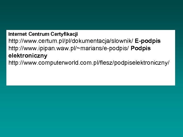Internet Centrum Certyfikacji http: //www. certum. pl/pl/dokumentacja/slownik/ E-podpis http: //www. ipipan. waw. pl/~marians/e-podpis/ Podpis