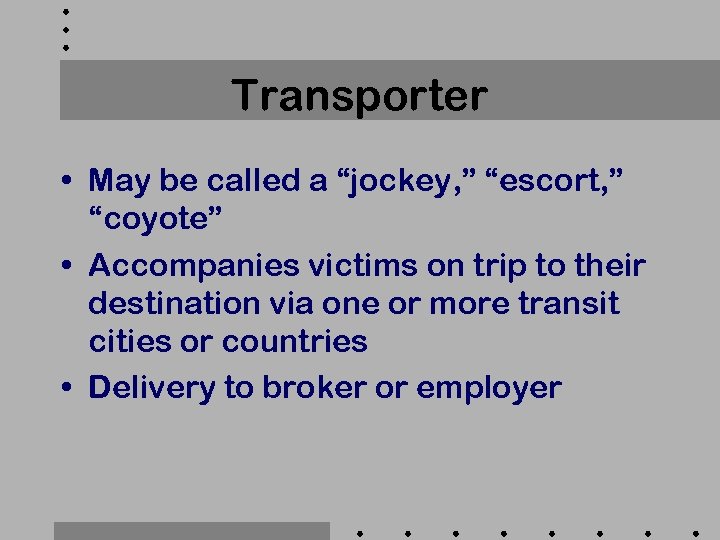 Transporter • May be called a “jockey, ” “escort, ” “coyote” • Accompanies victims