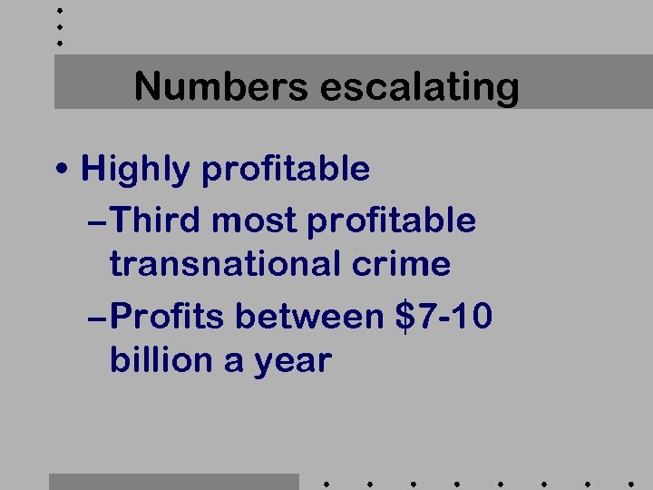 Numbers escalating • Highly profitable – Third most profitable transnational crime – Profits between