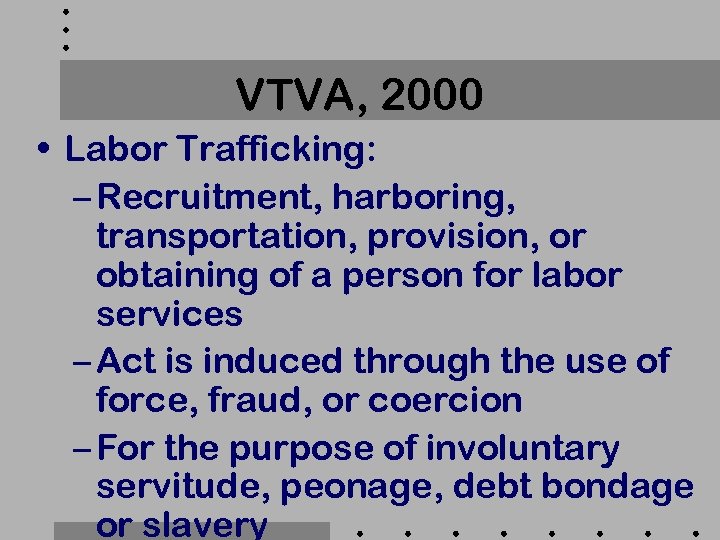 VTVA, 2000 • Labor Trafficking: – Recruitment, harboring, transportation, provision, or obtaining of a