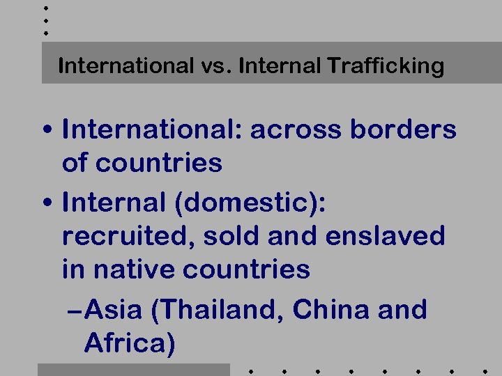 International vs. Internal Trafficking • International: across borders of countries • Internal (domestic): recruited,