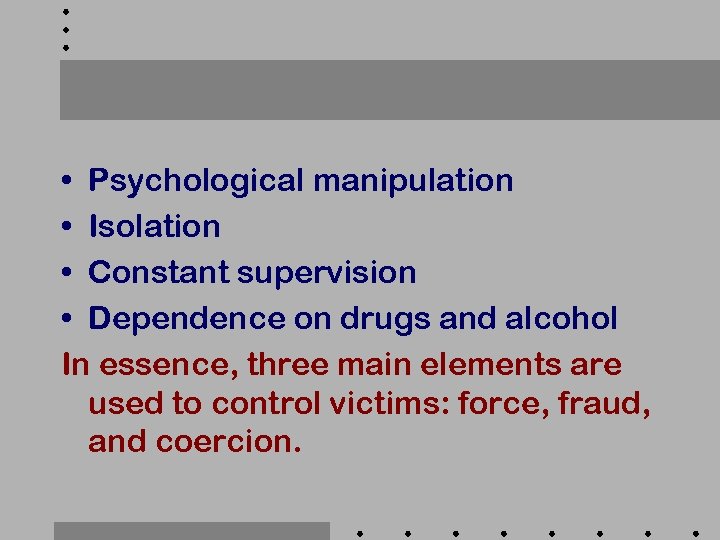  • Psychological manipulation • Isolation • Constant supervision • Dependence on drugs and