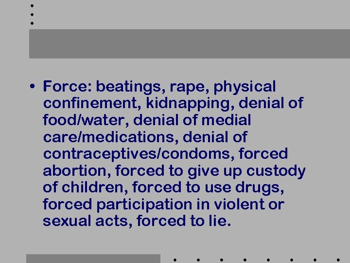  • Force: beatings, rape, physical confinement, kidnapping, denial of food/water, denial of medial