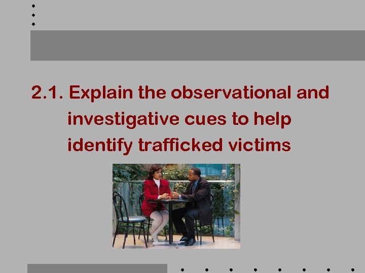 2. 1. Explain the observational and investigative cues to help identify trafficked victims 