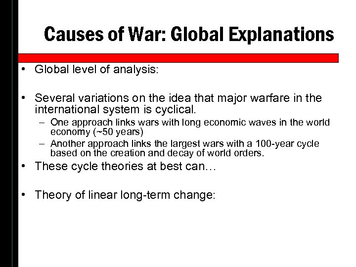 Causes of War: Global Explanations • Global level of analysis: • Several variations on