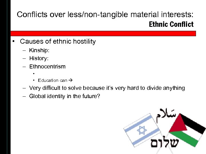 Conflicts over less/non-tangible material interests: Ethnic Conflict • Causes of ethnic hostility – Kinship: