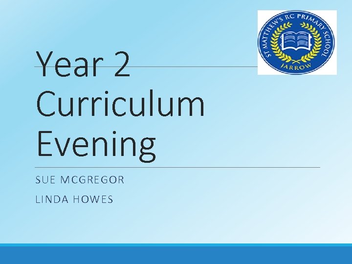 Year 2 Curriculum Evening SUE MCGREGOR LINDA HOWES 