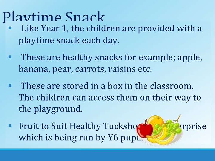 Playtime Snack § Like Year 1, the children are provided with a playtime snack