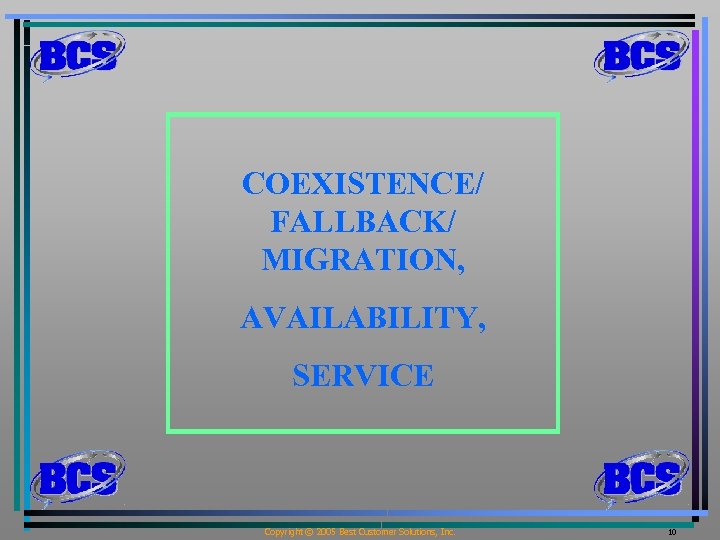 COEXISTENCE/ FALLBACK/ MIGRATION, AVAILABILITY, SERVICE Copyright © 2005 Best Customer Solutions, Inc. 10 