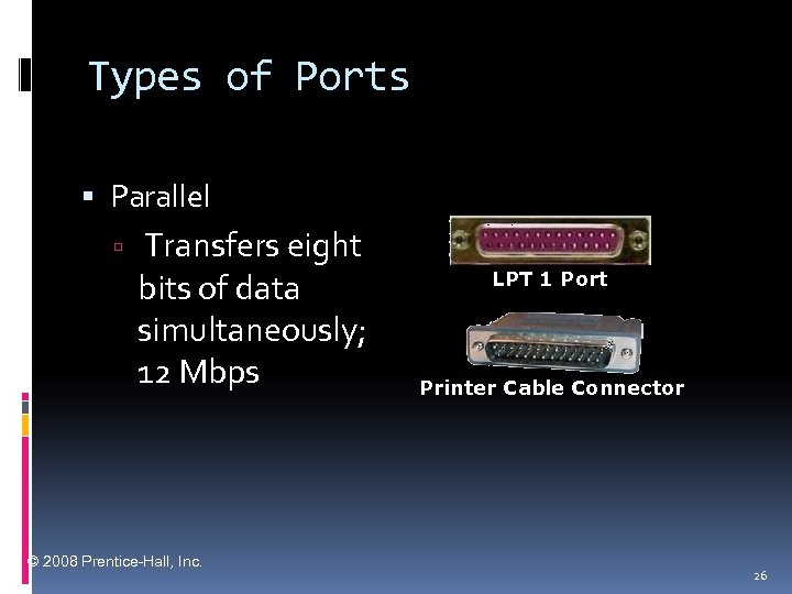 Types of Ports Parallel Transfers eight bits of data simultaneously; 12 Mbps © 2008