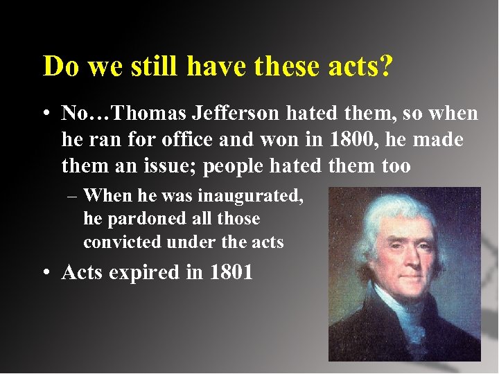 Do we still have these acts? • No…Thomas Jefferson hated them, so when he