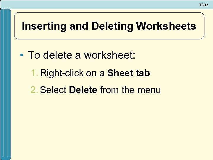 T 2 -15 Inserting and Deleting Worksheets • To delete a worksheet: 1. Right-click