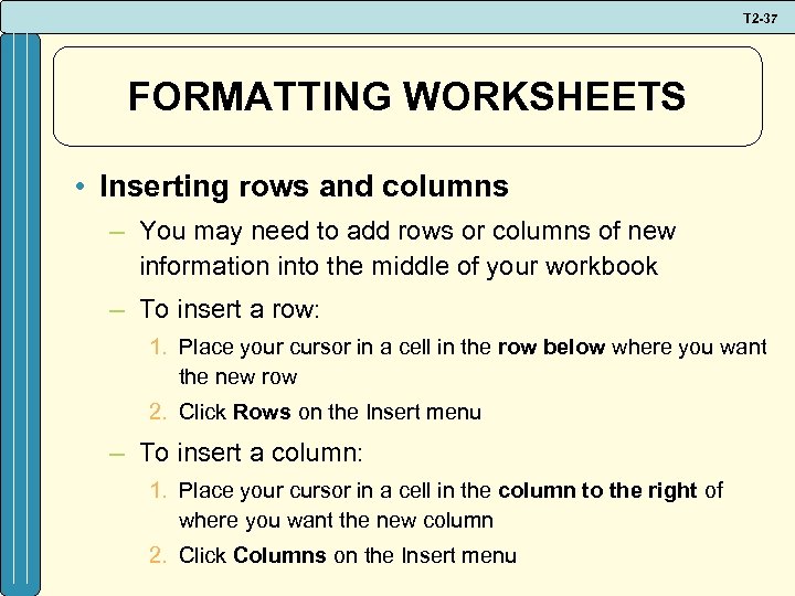 T 2 -37 FORMATTING WORKSHEETS • Inserting rows and columns – You may need