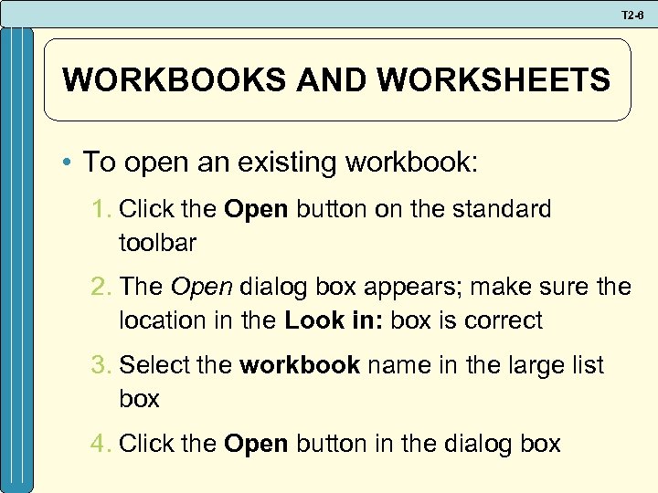 T 2 -6 WORKBOOKS AND WORKSHEETS • To open an existing workbook: 1. Click