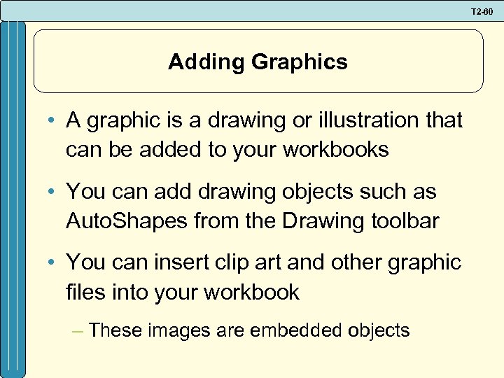 T 2 -60 Adding Graphics • A graphic is a drawing or illustration that