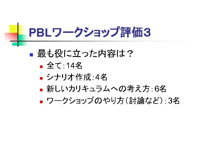 PBLワークショップ評価３ n 最も役に立った内容は？ n n 全て： 14名 シナリオ作成： 4名 新しいカリキュラムへの考え方： 6名 ワークショップのやり方（討論など）： 3名 