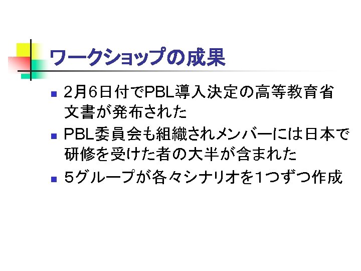 ワークショップの成果 n n n 2月6日付でPBL導入決定の高等教育省 文書が発布された PBL委員会も組織されメンバーには日本で 研修を受けた者の大半が含まれた ５グループが各々シナリオを１つずつ作成 