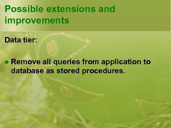 Possible extensions and improvements Data tier: l Remove all queries from application to database