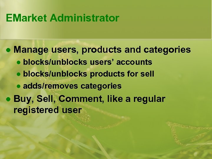 EMarket Administrator l Manage users, products and categories blocks/unblocks users’ accounts l blocks/unblocks products