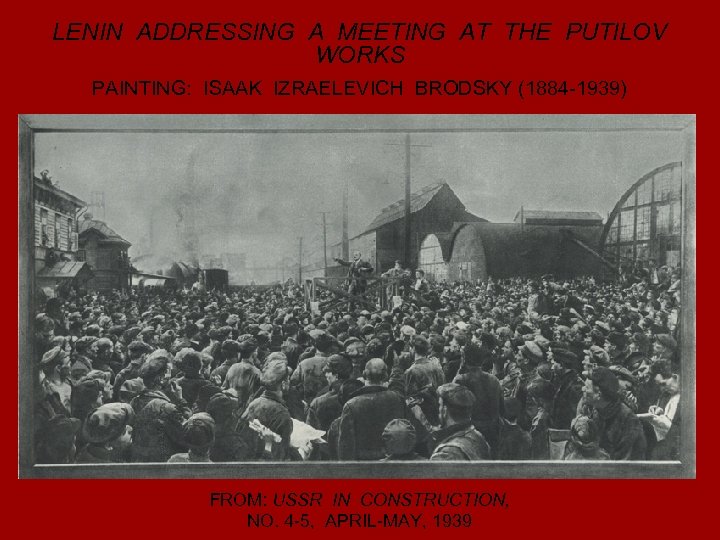 LENIN ADDRESSING A MEETING AT THE PUTILOV WORKS PAINTING: ISAAK IZRAELEVICH BRODSKY (1884 -1939)