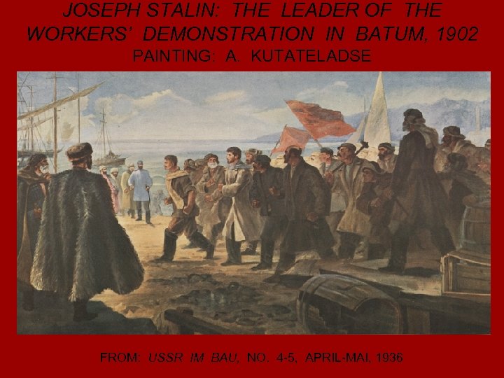 JOSEPH STALIN: THE LEADER OF THE WORKERS’ DEMONSTRATION IN BATUM, 1902 PAINTING: A. KUTATELADSE