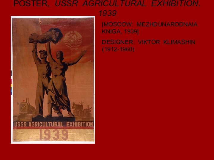 POSTER, USSR AGRICULTURAL EXHIBITION, 1939 [MOSCOW: MEZHDUNARODNAIA KNIGA, 1939] DESIGNER: VIKTOR KLIMASHIN (1912 -1960)