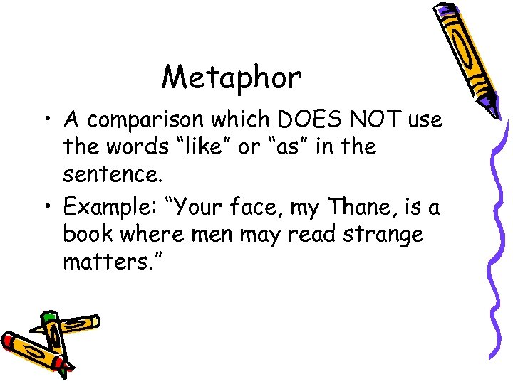 Metaphor • A comparison which DOES NOT use the words “like” or “as” in