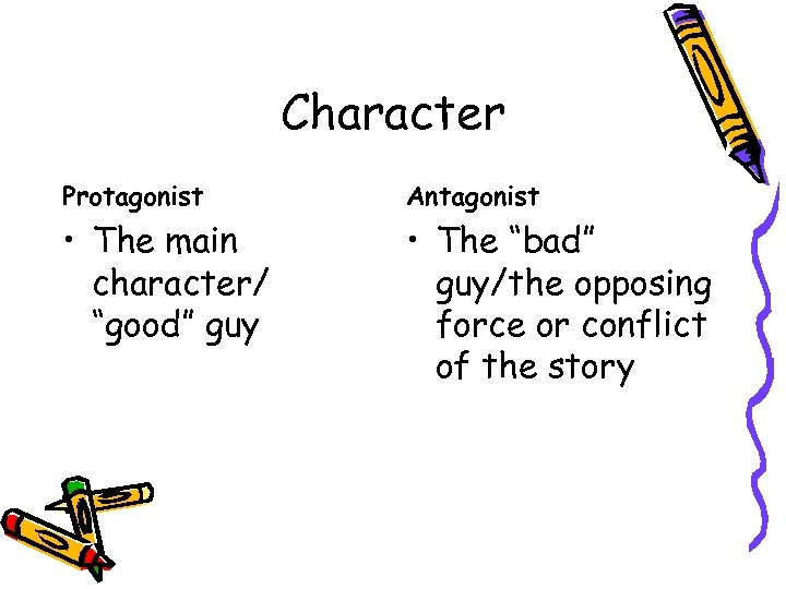 Character Protagonist Antagonist • The main character/ “good” guy • The “bad” guy/the opposing
