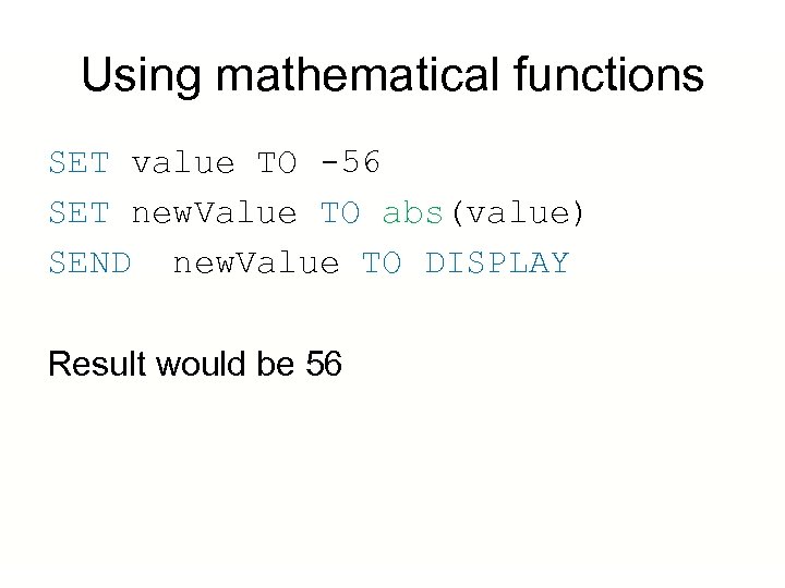 Using mathematical functions SET value TO -56 SET new. Value TO abs(value) SEND new.