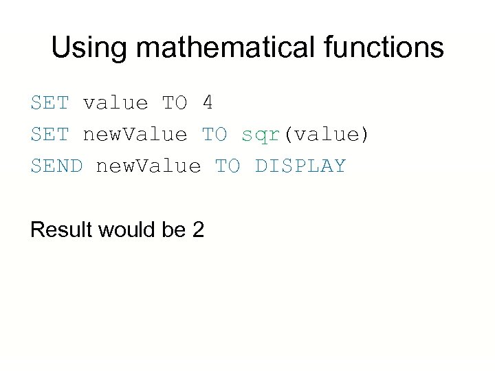 Using mathematical functions SET value TO 4 SET new. Value TO sqr(value) SEND new.