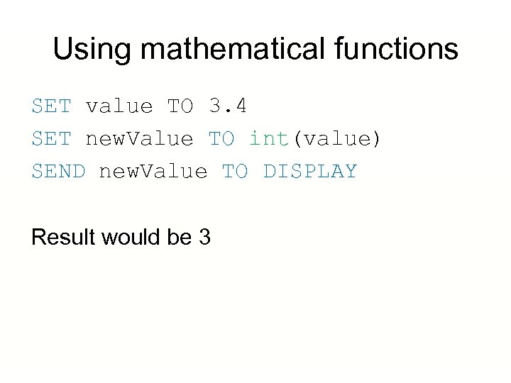 Using mathematical functions SET value TO 3. 4 SET new. Value TO int(value) SEND
