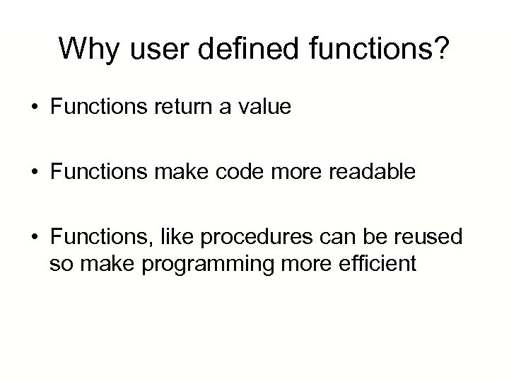 Why user defined functions? • Functions return a value • Functions make code more