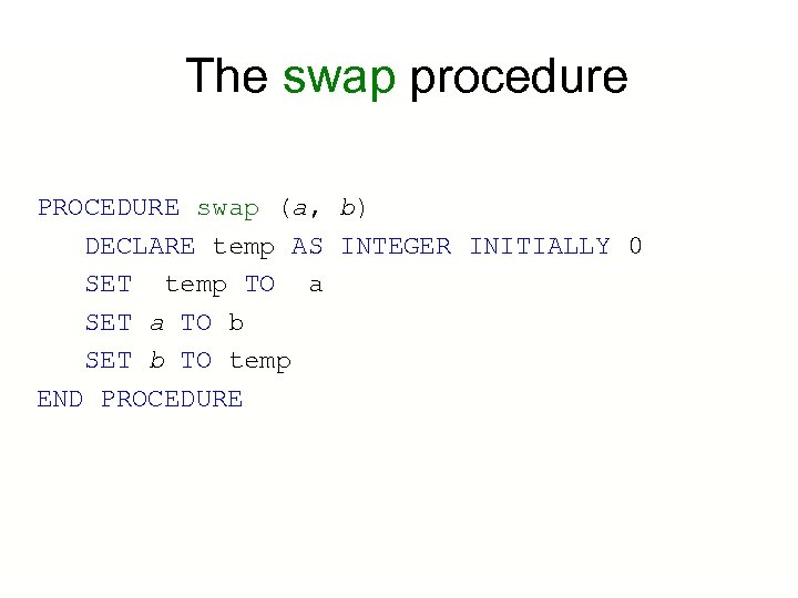 The swap procedure PROCEDURE swap (a, b) DECLARE temp AS INTEGER INITIALLY 0 SET