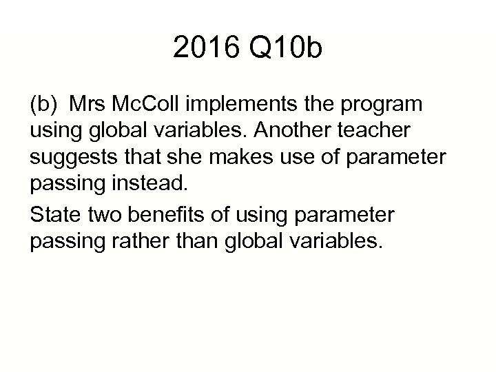 2016 Q 10 b (b) Mrs Mc. Coll implements the program using global variables.
