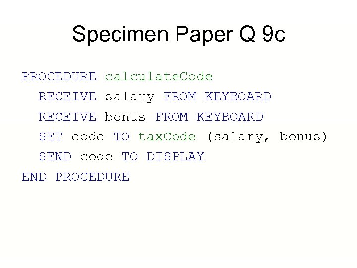 Specimen Paper Q 9 c PROCEDURE calculate. Code RECEIVE salary FROM KEYBOARD RECEIVE bonus