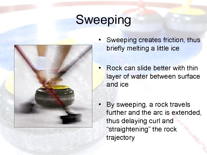 Sweeping • Sweeping creates friction, thus briefly melting a little ice • Rock can