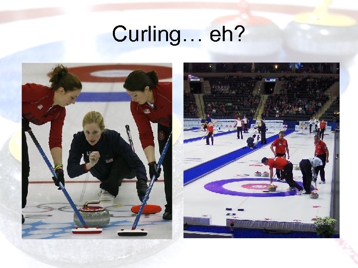 Curling… eh? 