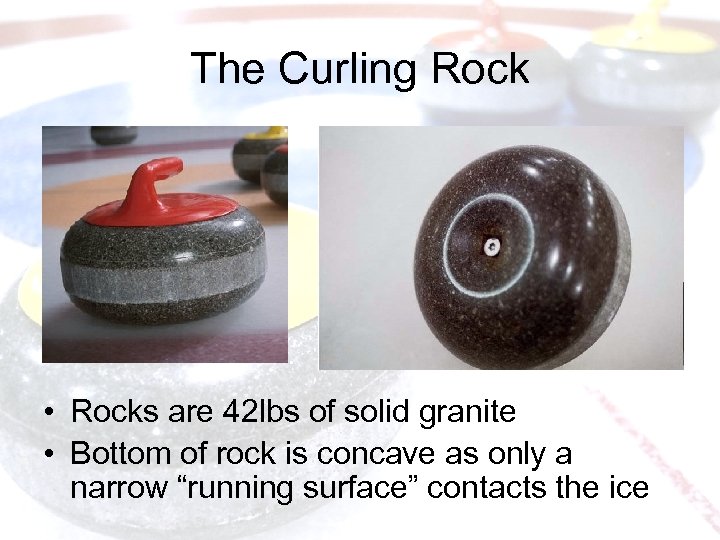 The Curling Rock • Rocks are 42 lbs of solid granite • Bottom of