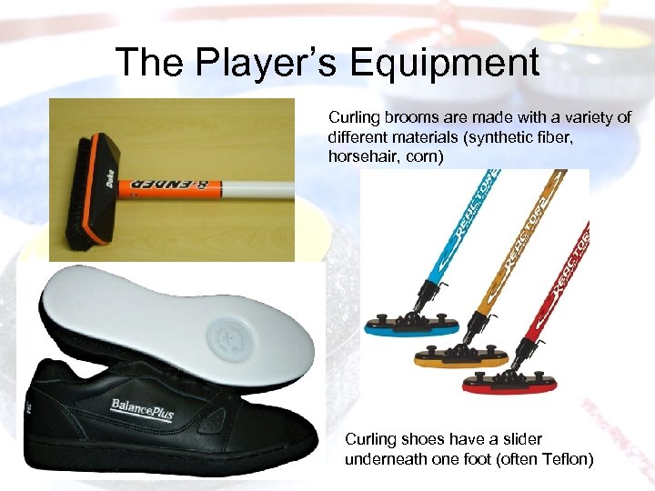 The Player’s Equipment Curling brooms are made with a variety of different materials (synthetic