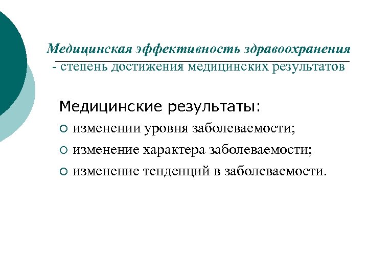Медицинская эффективность здравоохранения - степень достижения медицинских результатов Медицинские результаты: ¡ изменении уровня заболеваемости;