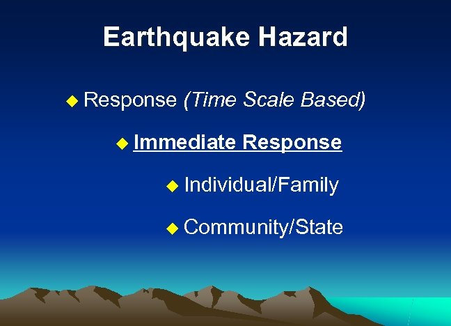 Earthquake Hazard u Response (Time Scale Based) u Immediate Response u Individual/Family u Community/State