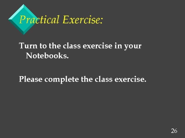 Practical Exercise: Turn to the class exercise in your Notebooks. Please complete the class