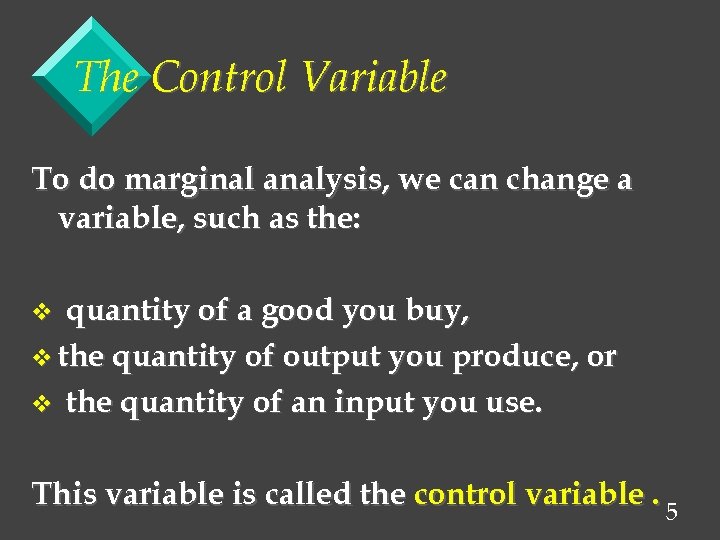 The Control Variable To do marginal analysis, we can change a variable, such as