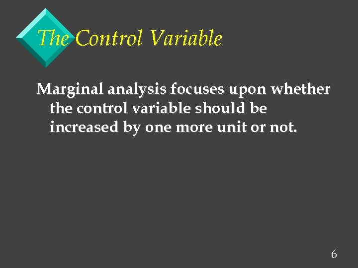 The Control Variable Marginal analysis focuses upon whether the control variable should be increased