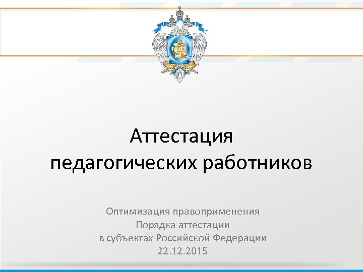 Аттестация педагогических работников Оптимизация правоприменения Порядка аттестации в субъектах Российской Федерации 22. 12. 2015