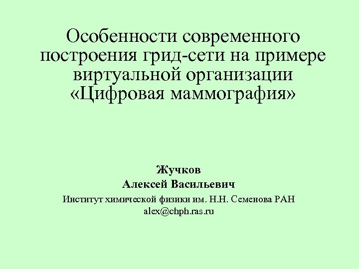 Особенности современного построения грид-сети на примере виртуальной организации «Цифровая маммография» Жучков Алексей Васильевич Институт