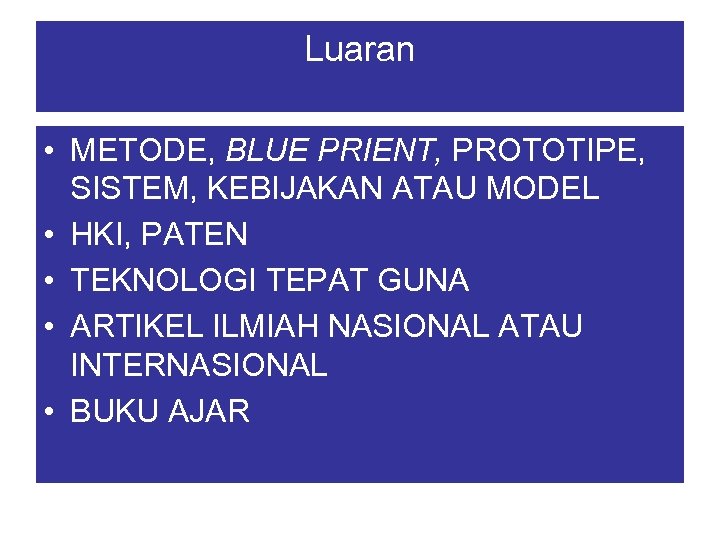 Luaran • METODE, BLUE PRIENT, PROTOTIPE, SISTEM, KEBIJAKAN ATAU MODEL • HKI, PATEN •
