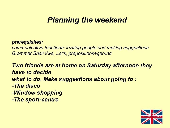 Planning the weekend prerequisites: communicative functions: inviting people and making suggestions Grammar: Shall I/we,