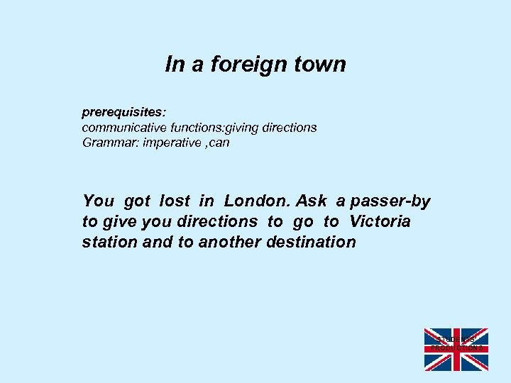 In a foreign town prerequisites: communicative functions: giving directions Grammar: imperative , can You